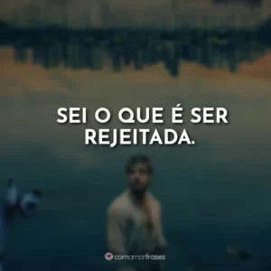Sei o que é ser rejeitada.