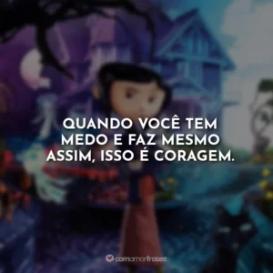 Quando você tem medo e faz mesmo assim, isso é coragem.