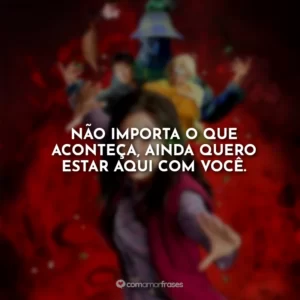 Não importa o que aconteça, ainda quero estar aqui com você.