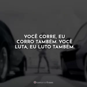 Você corre, eu corro também. Você luta, eu luto também.