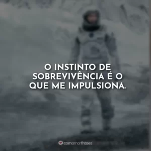 O instinto de sobrevivência é o que me impulsiona.