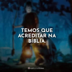Temos que acreditar na bíblia.