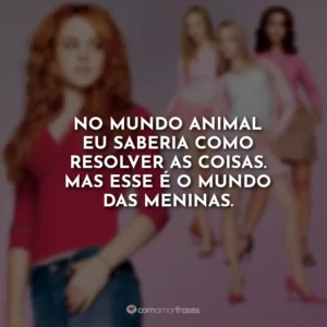 No mundo animal eu saberia como resolver as coisas. Mas esse é o mundo das meninas.