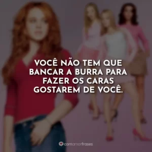 Você não tem que bancar a burra para fazer os caras gostarem de você.