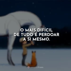 O mais difícil de tudo é perdoar a si mesmo.