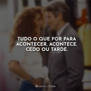 Tudo o que for para acontecer, acontece. Cedo ou tarde.