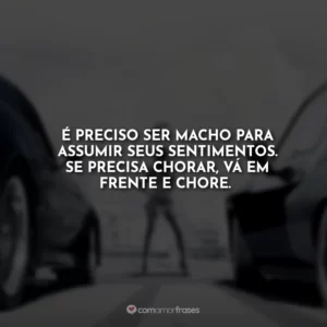 É preciso ser macho para assumir seus sentimentos. Se precisa chorar, vá em frente e chore.