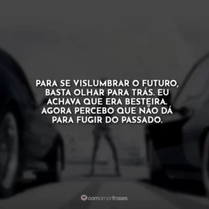 Para se vislumbrar o futuro, basta olhar para trás. Eu achava que era besteira. Agora percebo que não dá para fugir do passado.