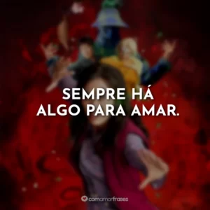 Sempre há algo para amar.