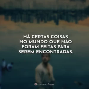 Há certas coisas no mundo que não foram feitas para serem encontradas.