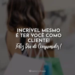 Incrível mesmo é ter você como cliente! Feliz Dia do Consumidor!