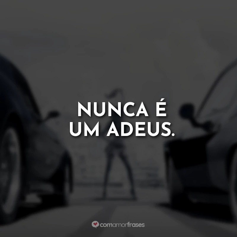 Frases Velozes e Furiosos 7: Nunca é um adeus.