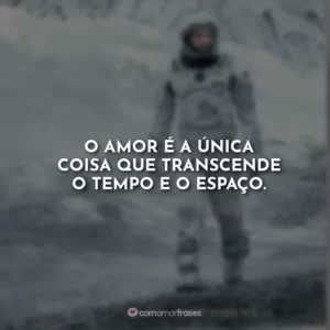 O amor é a única coisa que transcende o tempo e o espaço. Interestelar