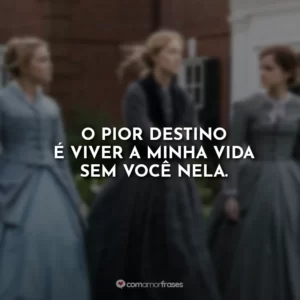 O pior destino é viver a minha vida sem você nela.
