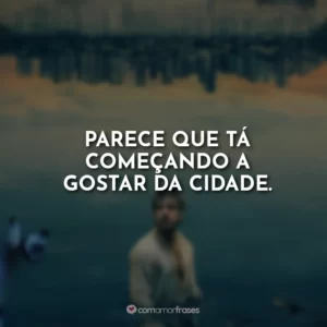 Parece que tá começando a gostar da cidade.