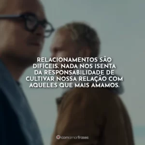 Relacionamentos são difíceis. Nada nos isenta da responsabilidade de cultivar nossa relação com aqueles que mais amamos.