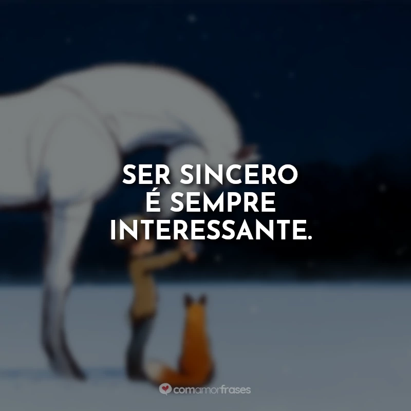 Frases do Livro O Menino, a Toupeira, a Raposa e o Cavalo: Ser sincero é sempre interessante.