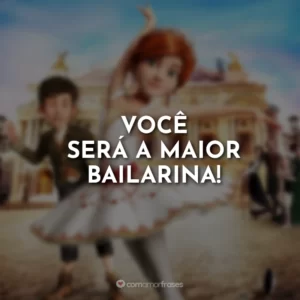 Você será a maior bailarina!