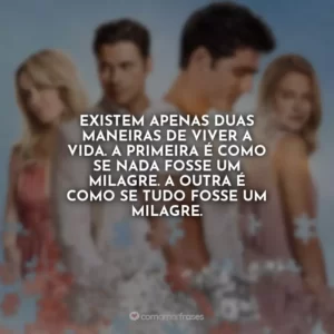Existem apenas duas maneiras de viver a vida. A primeira é como se nada fosse um milagre. A outra é como se tudo fosse um milagre.