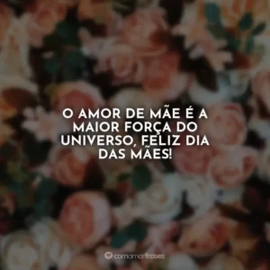 O amor de mãe é a maior força do universo, feliz Dia das Mães!