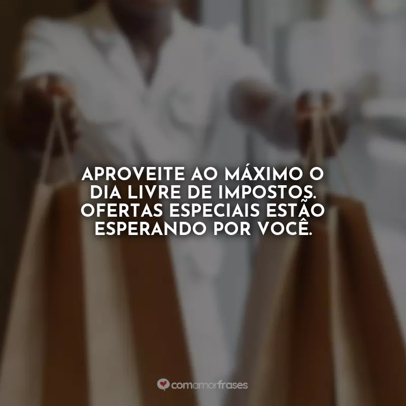 Frases para o Dia Livre de Impostos: Aproveite ao máximo o Dia Livre de Impostos. Ofertas especiais estão esperando por você.
