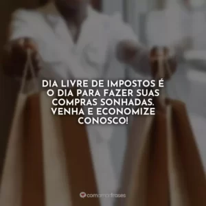 Dia Livre de Impostos é o dia para fazer suas compras sonhadas. Venha e economize conosco!