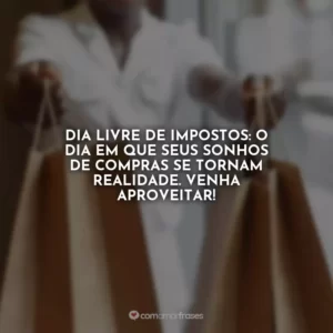 Dia Livre de Impostos: o dia em que seus sonhos de compras se tornam realidade. Venha aproveitar!
