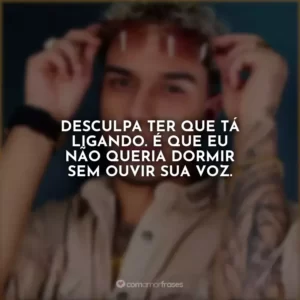Desculpa ter que tá ligando. É que eu não queria dormir sem ouvir sua voz.