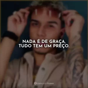 Nada é de graça, tudo tem um preço.
