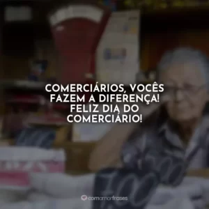 Comerciários, vocês fazem a diferença! Feliz dia do comerciário!