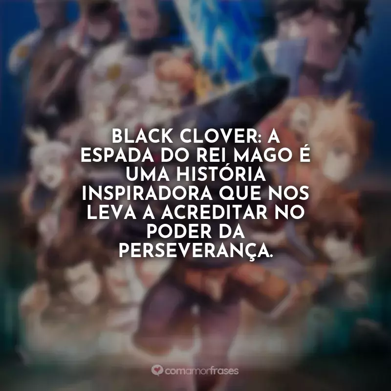 Frases Black Clover: A Espada do Rei Mago Filme: Black Clover: A Espada do Rei Mago é uma história inspiradora que nos leva a acreditar no poder da perseverança.