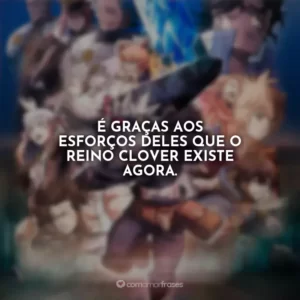 É graças aos esforços deles que o Reino Clover existe agora.