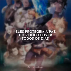 Eles protegem a paz do Reino Clover todos os dias.