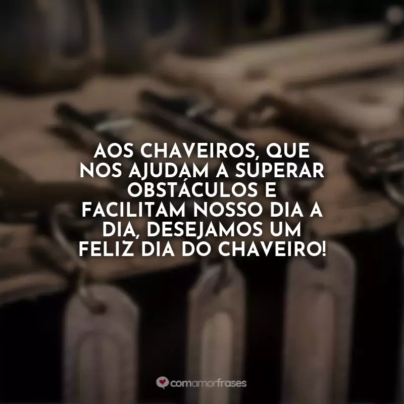 Frases Dia do Chaveiro: Aos chaveiros, que nos ajudam a superar obstáculos e facilitam nosso dia a dia, desejamos um feliz Dia do Chaveiro!