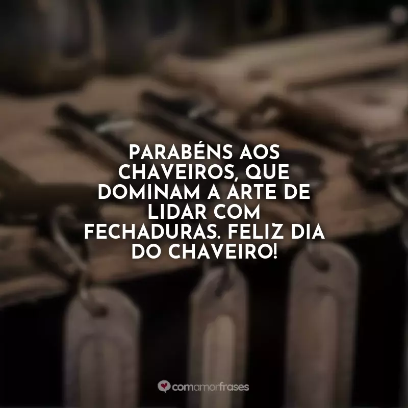 Frases para o Dia do Chaveiro: Parabéns aos chaveiros, que dominam a arte de lidar com fechaduras. Feliz Dia do Chaveiro!