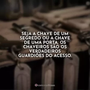 Seja a chave de um segredo ou a chave de uma porta, os chaveiros são os verdadeiros guardiões do acesso.
