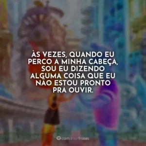 Às vezes, quando eu perco a minha cabeça, sou eu dizendo alguma coisa que eu não estou pronto pra ouvir. Elementos