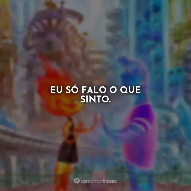 Frases Elementos Filme: Eu só falo o que sinto.