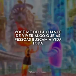 Você me deu a chance de viver algo que as pessoas buscam a vida toda. Elementos