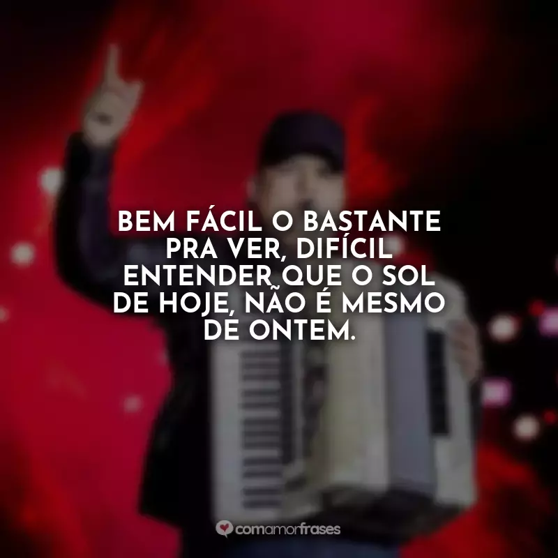 Frases Tarcísio do Acordeon: Bem fácil o bastante pra ver, difícil entender que o sol de hoje, não é mesmo de ontem.