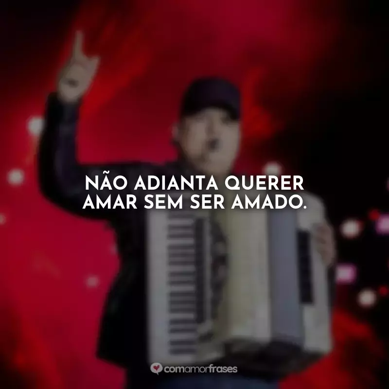 Frases Tarcísio do Acordeon: Não adianta querer amar sem ser amado.