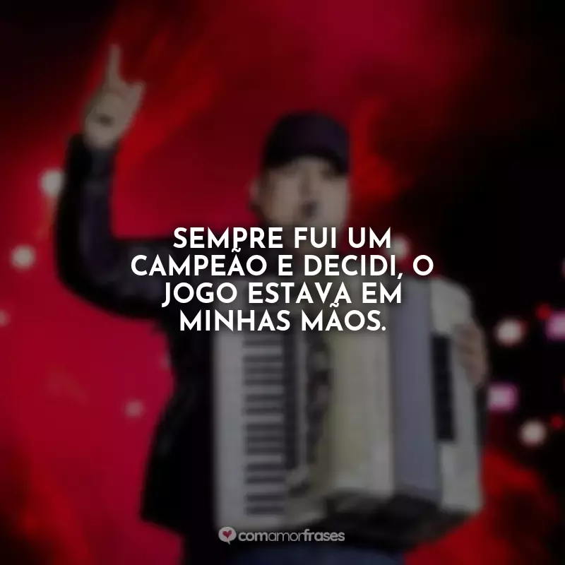 Frases Tarcísio do Acordeon Músicas: Sempre fui um campeão e decidi, o jogo estava em minhas mãos.