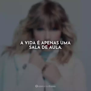 A vida é apenas uma sala de aula.