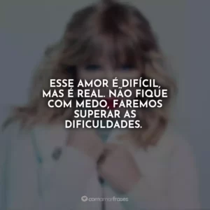 Esse amor é difícil, mas é real. Não fique com medo, faremos superar as dificuldades.