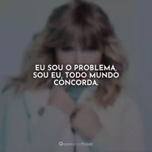 Eu sou o problema, sou eu, todo mundo concorda.