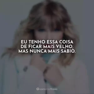 Eu tenho essa coisa de ficar mais velho, mas nunca mais sábio.