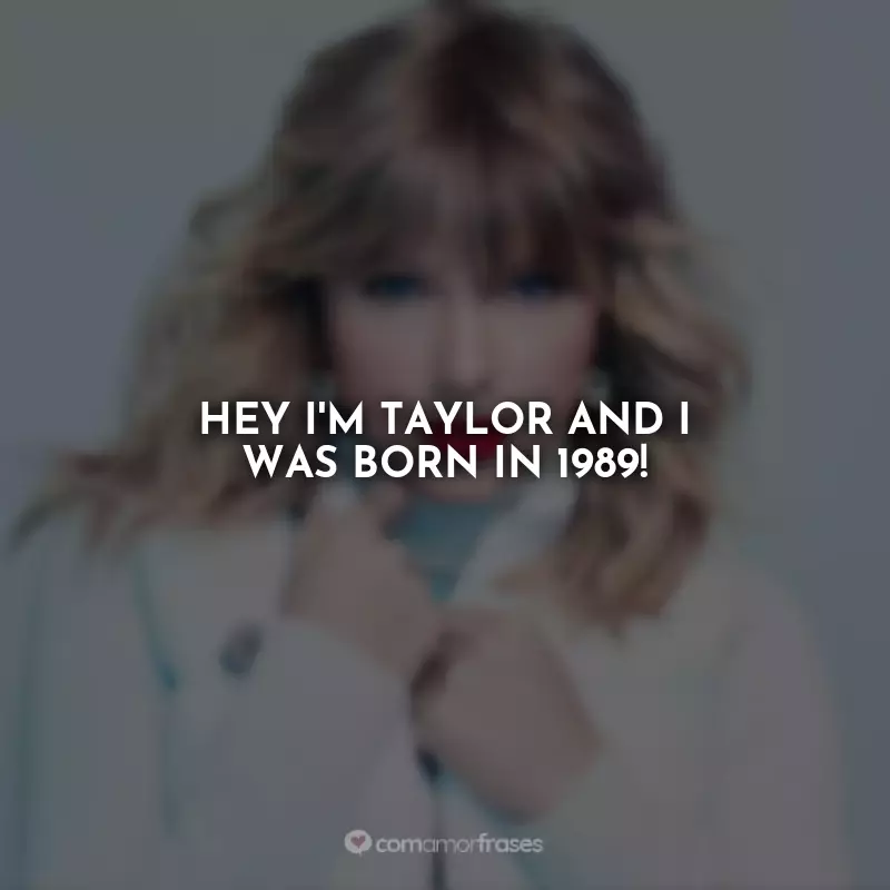 Frases Taylor Swift Speak Now: Hey I'm Taylor and I was born in 1989!