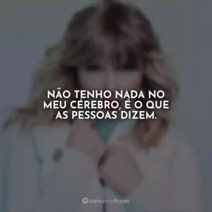 Não tenho nada no meu cérebro, é o que as pessoas dizem.