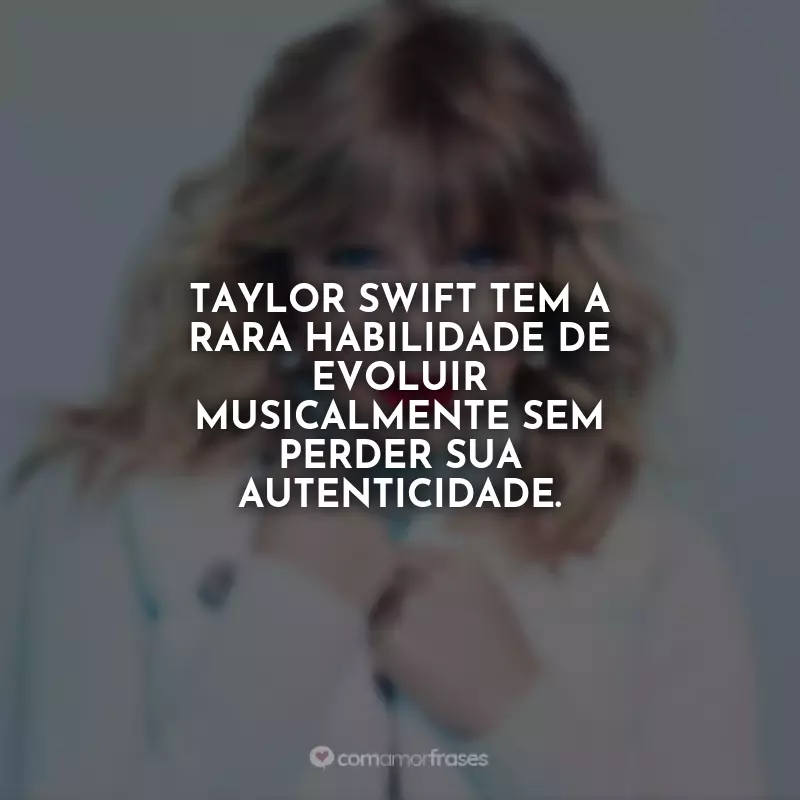 Frases Taylor Swift 1989: Taylor Swift tem a rara habilidade de evoluir musicalmente sem perder sua autenticidade.