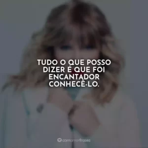 Tudo o que posso dizer é que foi encantador conhecê-lo.
